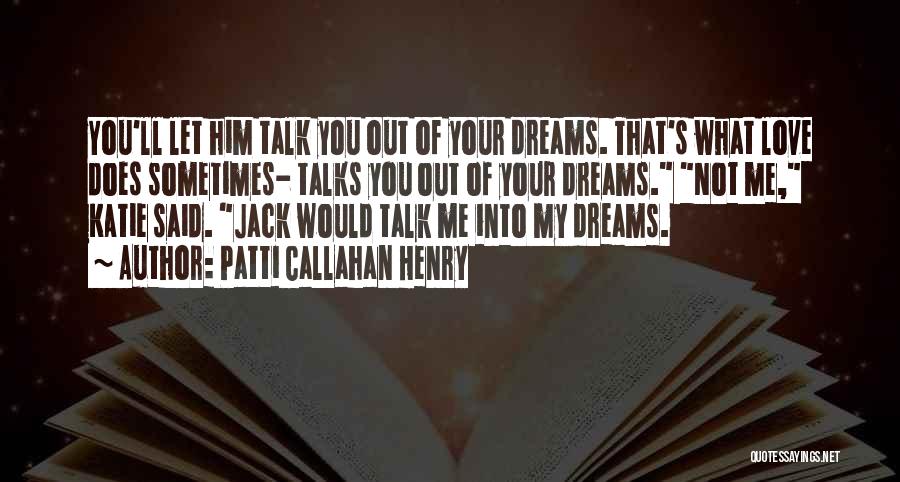 Patti Callahan Henry Quotes: You'll Let Him Talk You Out Of Your Dreams. That's What Love Does Sometimes- Talks You Out Of Your Dreams.