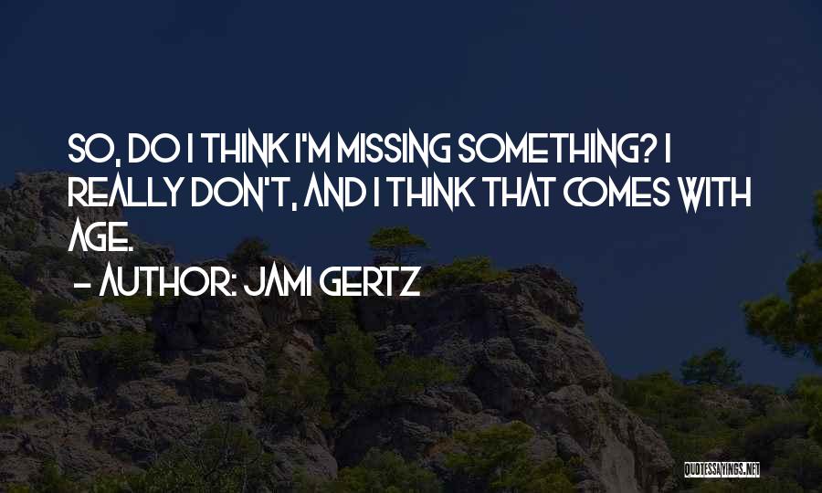 Jami Gertz Quotes: So, Do I Think I'm Missing Something? I Really Don't, And I Think That Comes With Age.