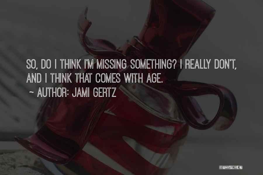 Jami Gertz Quotes: So, Do I Think I'm Missing Something? I Really Don't, And I Think That Comes With Age.