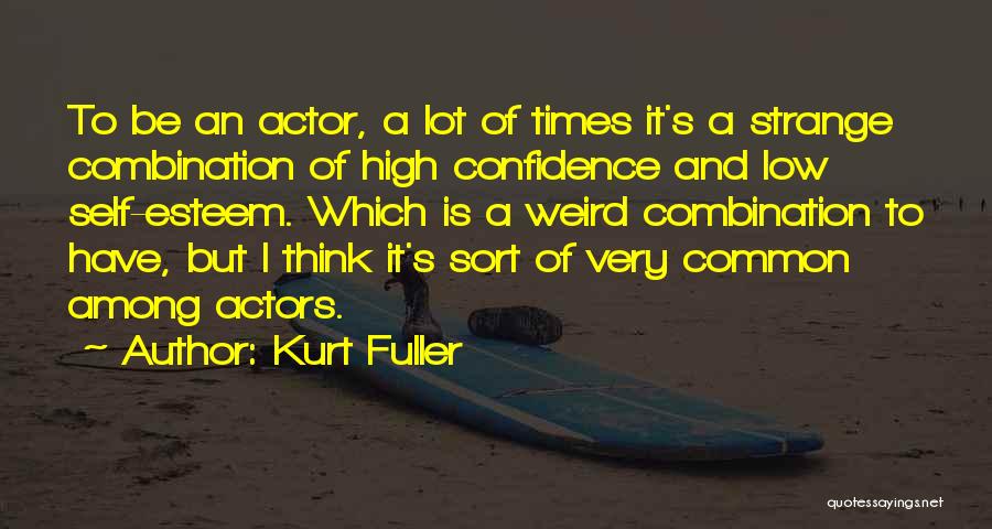 Kurt Fuller Quotes: To Be An Actor, A Lot Of Times It's A Strange Combination Of High Confidence And Low Self-esteem. Which Is
