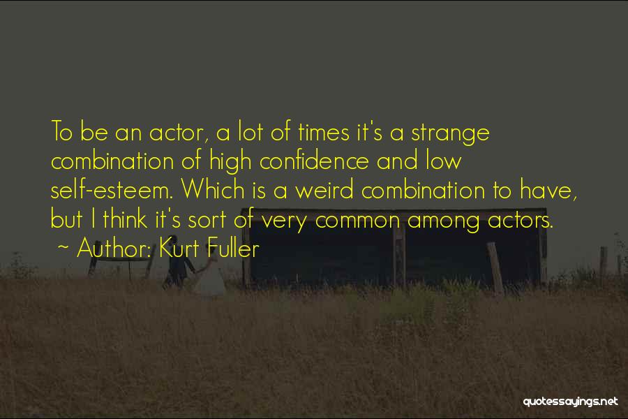 Kurt Fuller Quotes: To Be An Actor, A Lot Of Times It's A Strange Combination Of High Confidence And Low Self-esteem. Which Is