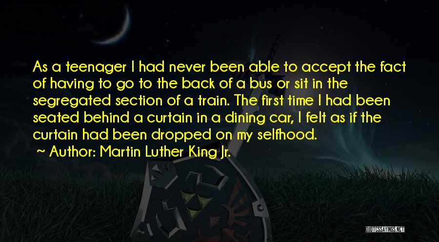 Martin Luther King Jr. Quotes: As A Teenager I Had Never Been Able To Accept The Fact Of Having To Go To The Back Of
