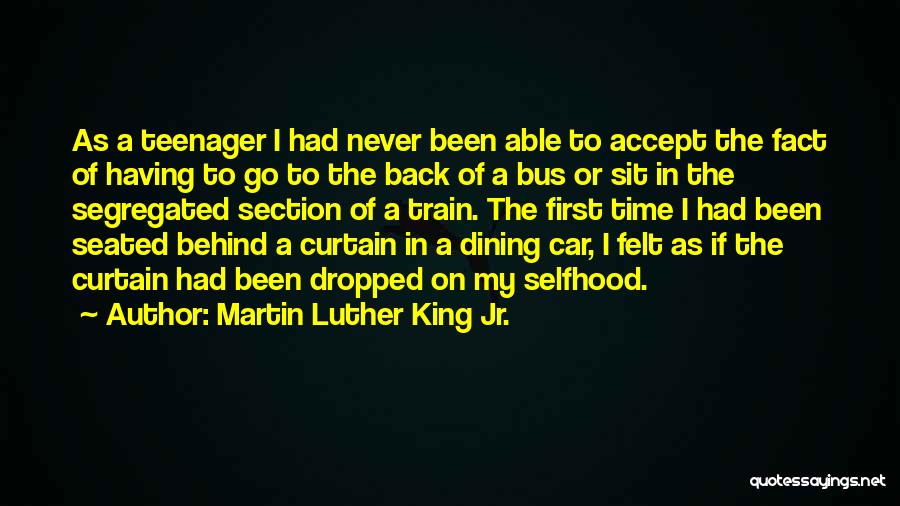 Martin Luther King Jr. Quotes: As A Teenager I Had Never Been Able To Accept The Fact Of Having To Go To The Back Of