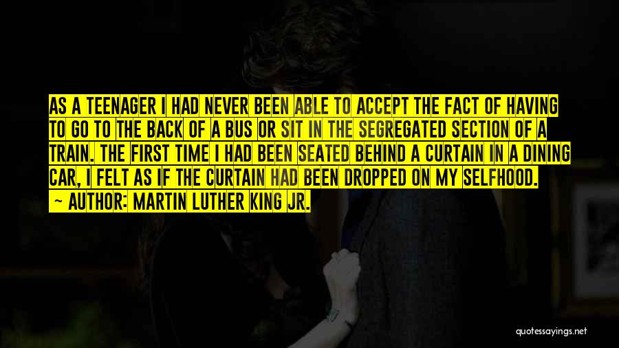 Martin Luther King Jr. Quotes: As A Teenager I Had Never Been Able To Accept The Fact Of Having To Go To The Back Of