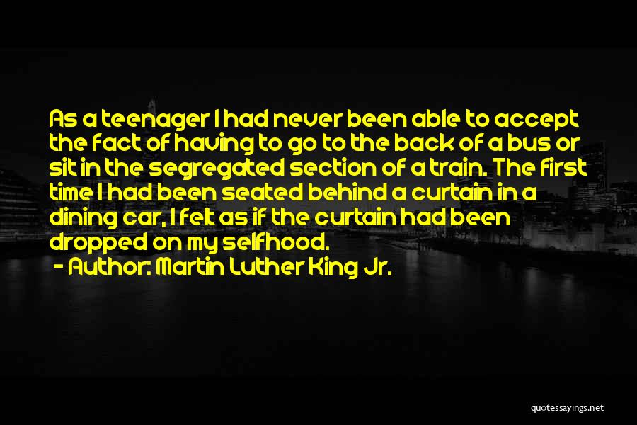 Martin Luther King Jr. Quotes: As A Teenager I Had Never Been Able To Accept The Fact Of Having To Go To The Back Of