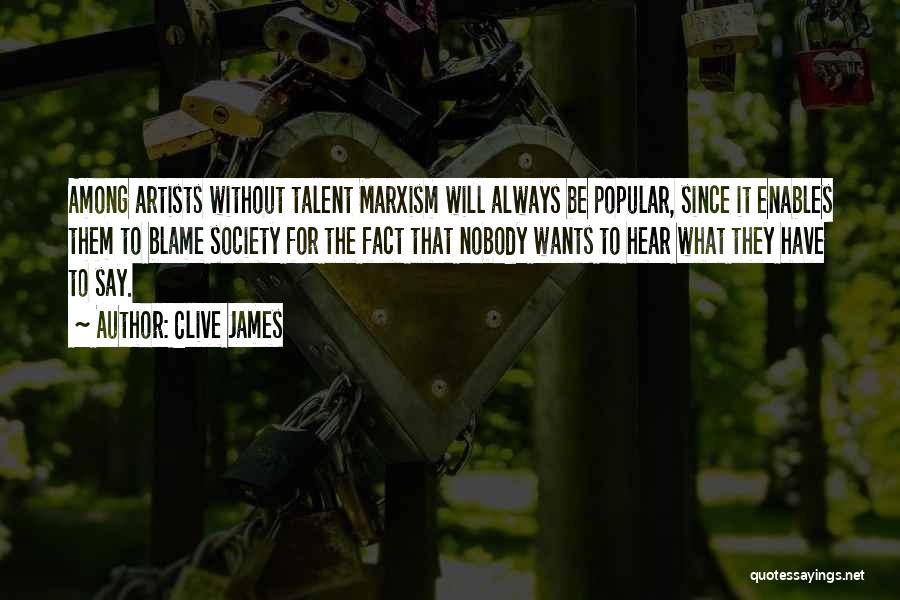 Clive James Quotes: Among Artists Without Talent Marxism Will Always Be Popular, Since It Enables Them To Blame Society For The Fact That