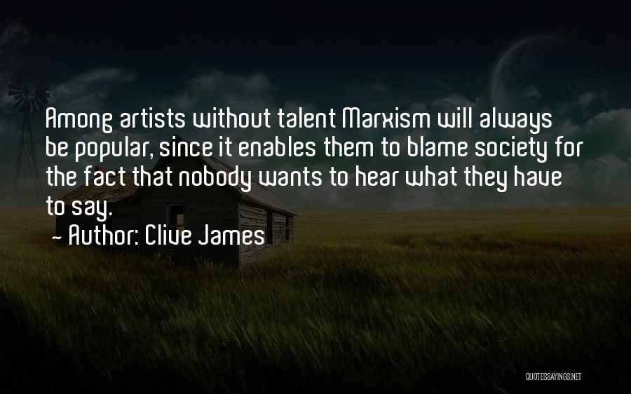 Clive James Quotes: Among Artists Without Talent Marxism Will Always Be Popular, Since It Enables Them To Blame Society For The Fact That