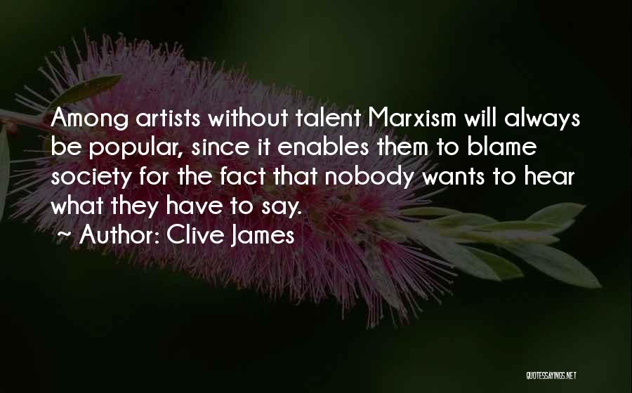 Clive James Quotes: Among Artists Without Talent Marxism Will Always Be Popular, Since It Enables Them To Blame Society For The Fact That