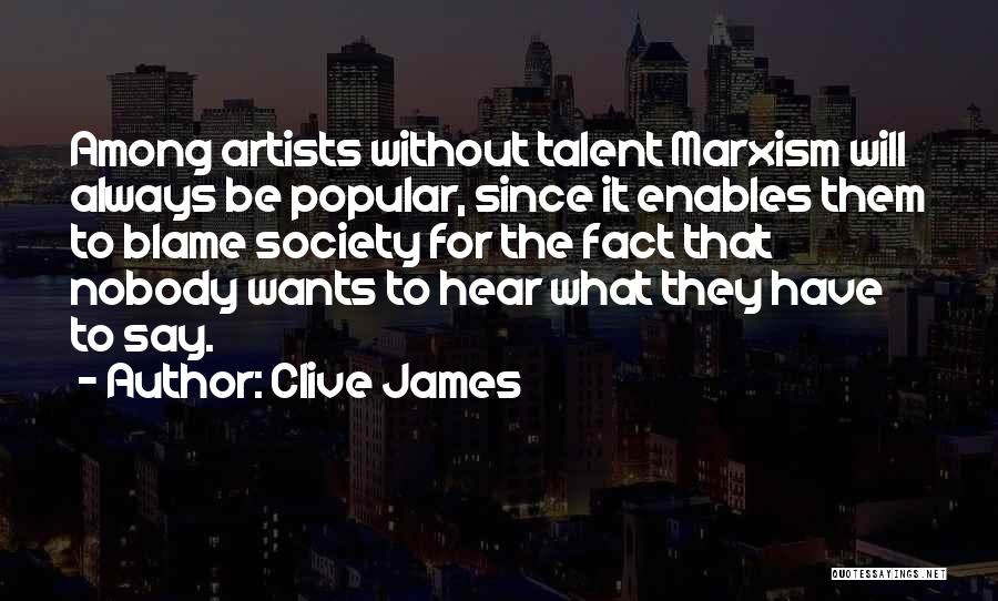Clive James Quotes: Among Artists Without Talent Marxism Will Always Be Popular, Since It Enables Them To Blame Society For The Fact That