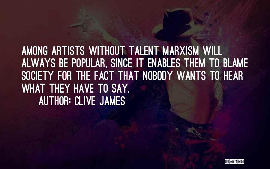 Clive James Quotes: Among Artists Without Talent Marxism Will Always Be Popular, Since It Enables Them To Blame Society For The Fact That