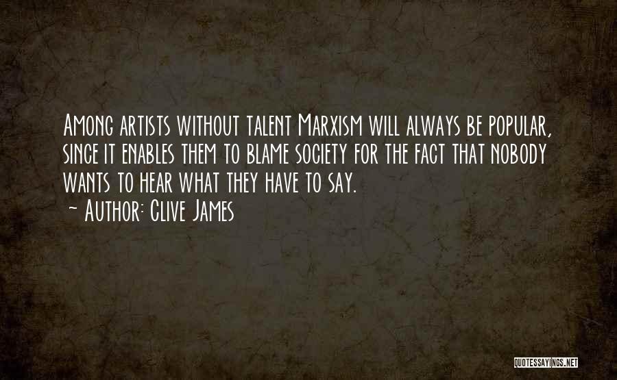 Clive James Quotes: Among Artists Without Talent Marxism Will Always Be Popular, Since It Enables Them To Blame Society For The Fact That