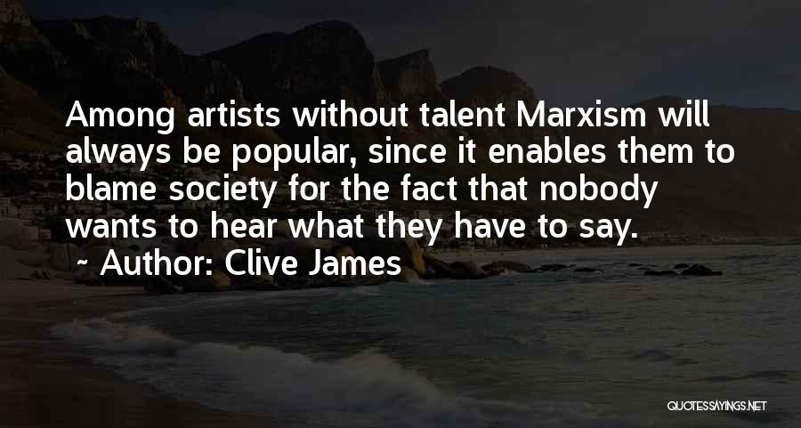 Clive James Quotes: Among Artists Without Talent Marxism Will Always Be Popular, Since It Enables Them To Blame Society For The Fact That
