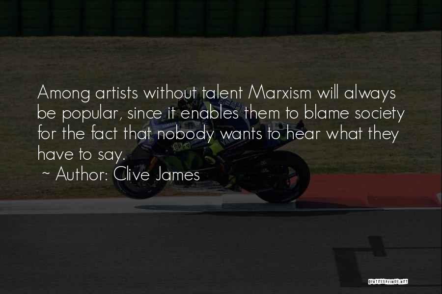 Clive James Quotes: Among Artists Without Talent Marxism Will Always Be Popular, Since It Enables Them To Blame Society For The Fact That