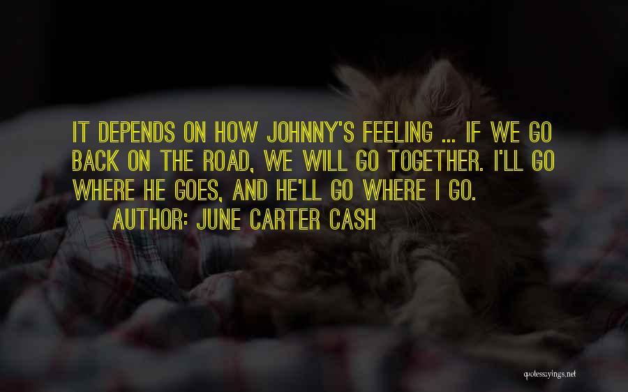 June Carter Cash Quotes: It Depends On How Johnny's Feeling ... If We Go Back On The Road, We Will Go Together. I'll Go