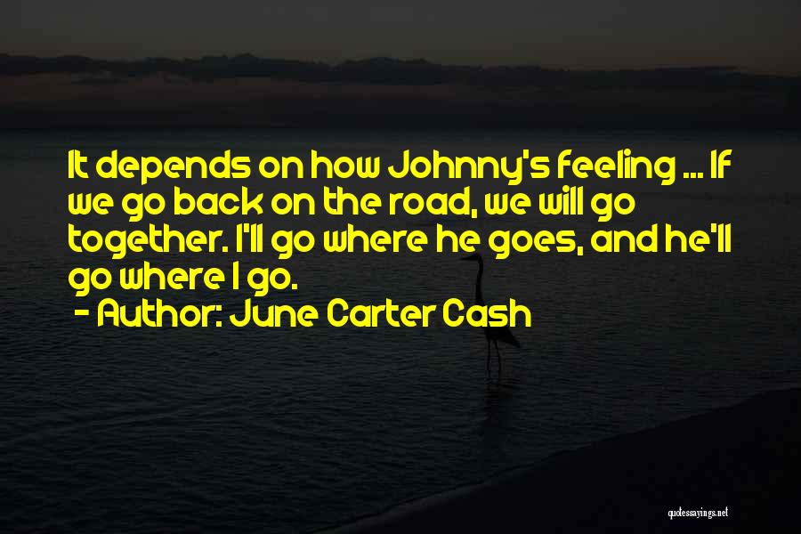 June Carter Cash Quotes: It Depends On How Johnny's Feeling ... If We Go Back On The Road, We Will Go Together. I'll Go