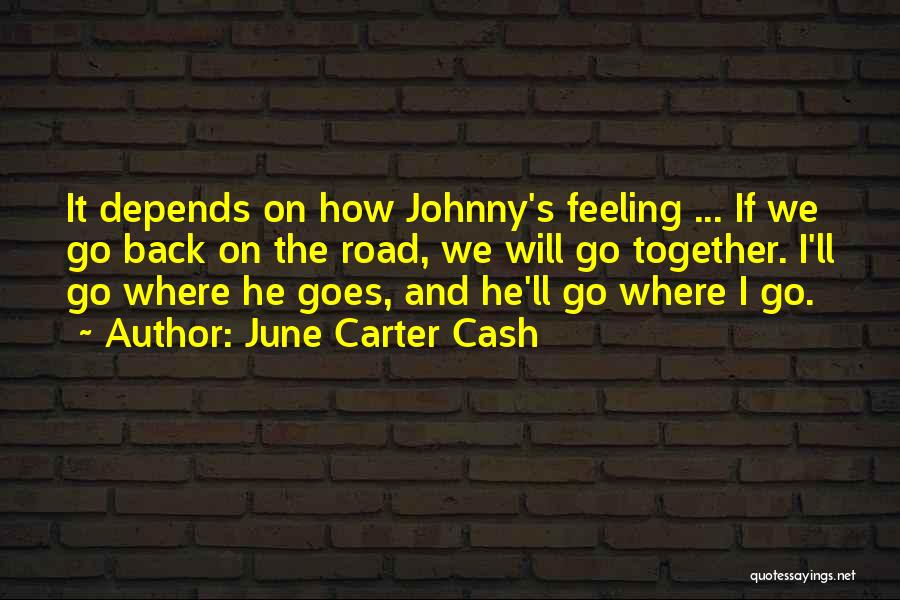 June Carter Cash Quotes: It Depends On How Johnny's Feeling ... If We Go Back On The Road, We Will Go Together. I'll Go