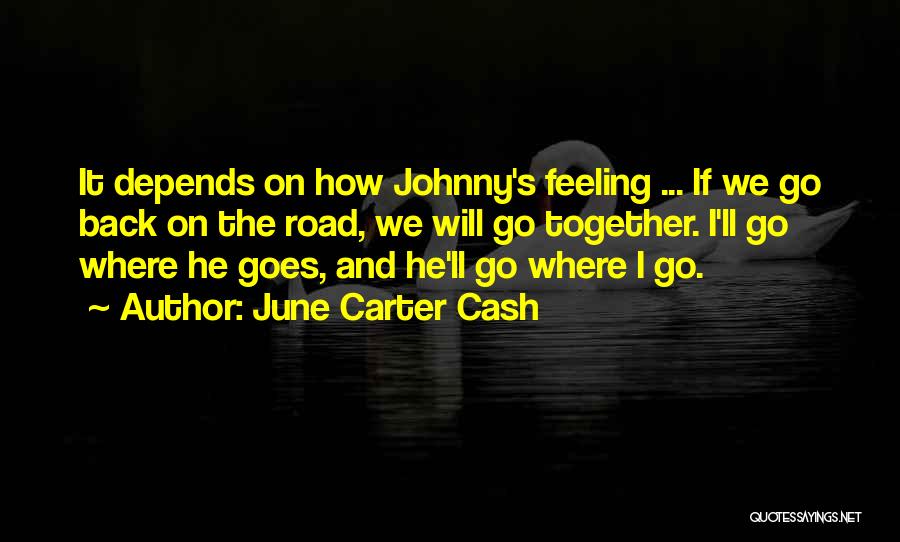 June Carter Cash Quotes: It Depends On How Johnny's Feeling ... If We Go Back On The Road, We Will Go Together. I'll Go