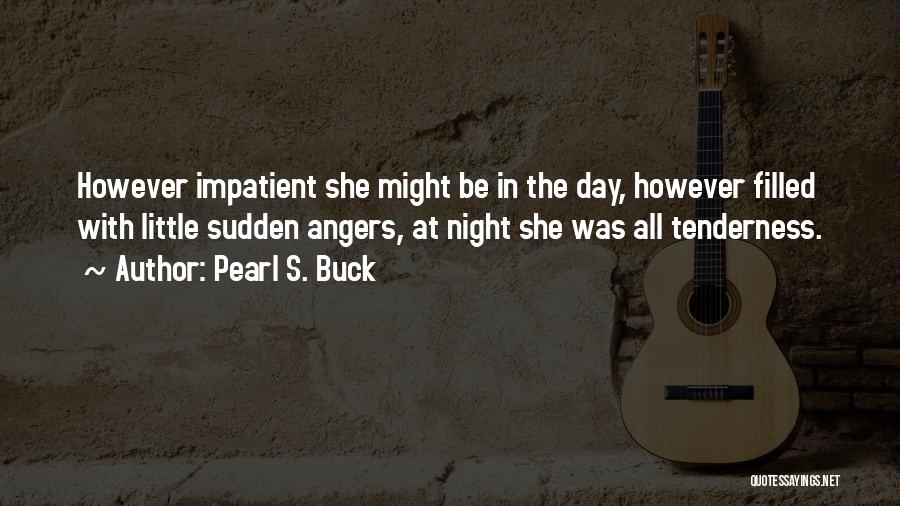 Pearl S. Buck Quotes: However Impatient She Might Be In The Day, However Filled With Little Sudden Angers, At Night She Was All Tenderness.
