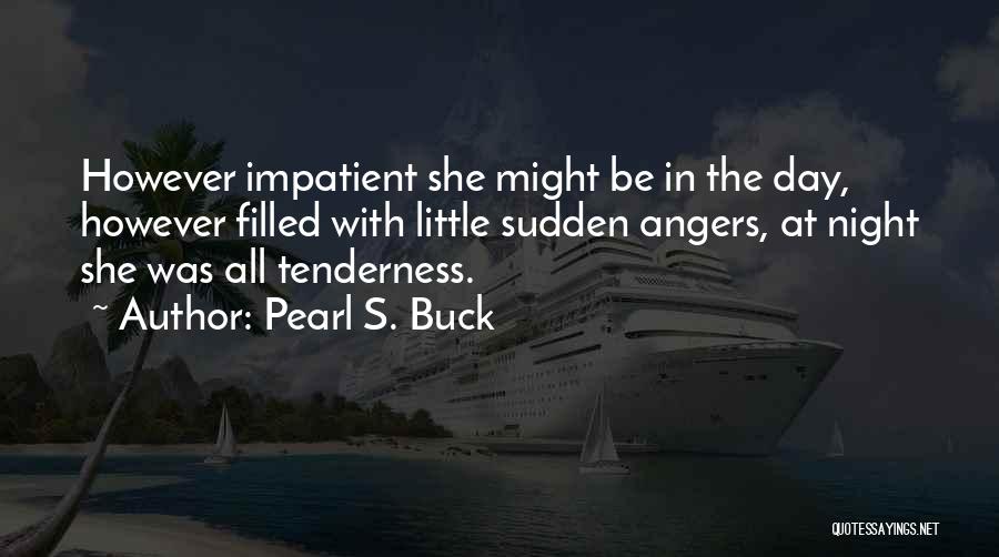 Pearl S. Buck Quotes: However Impatient She Might Be In The Day, However Filled With Little Sudden Angers, At Night She Was All Tenderness.