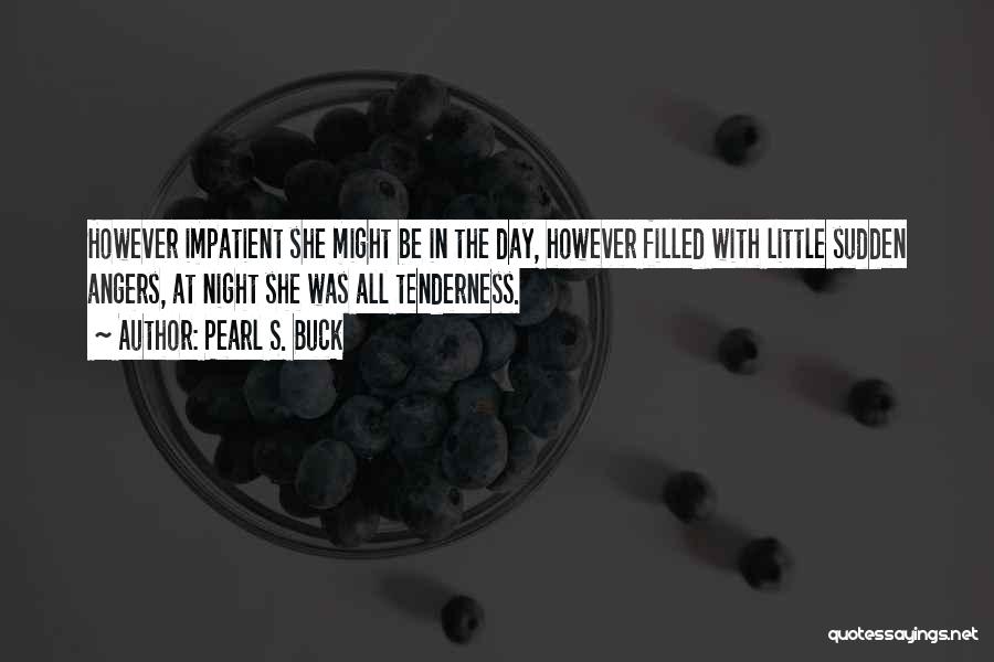 Pearl S. Buck Quotes: However Impatient She Might Be In The Day, However Filled With Little Sudden Angers, At Night She Was All Tenderness.