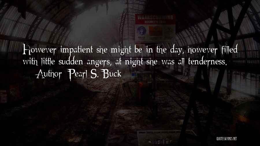 Pearl S. Buck Quotes: However Impatient She Might Be In The Day, However Filled With Little Sudden Angers, At Night She Was All Tenderness.