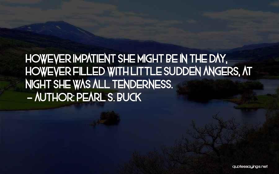 Pearl S. Buck Quotes: However Impatient She Might Be In The Day, However Filled With Little Sudden Angers, At Night She Was All Tenderness.