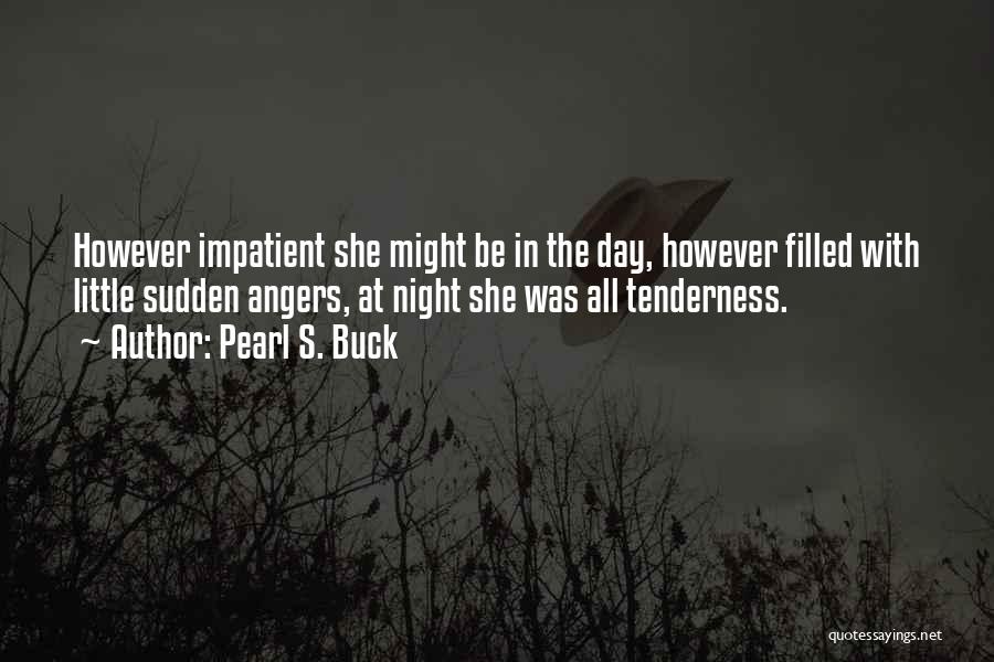 Pearl S. Buck Quotes: However Impatient She Might Be In The Day, However Filled With Little Sudden Angers, At Night She Was All Tenderness.