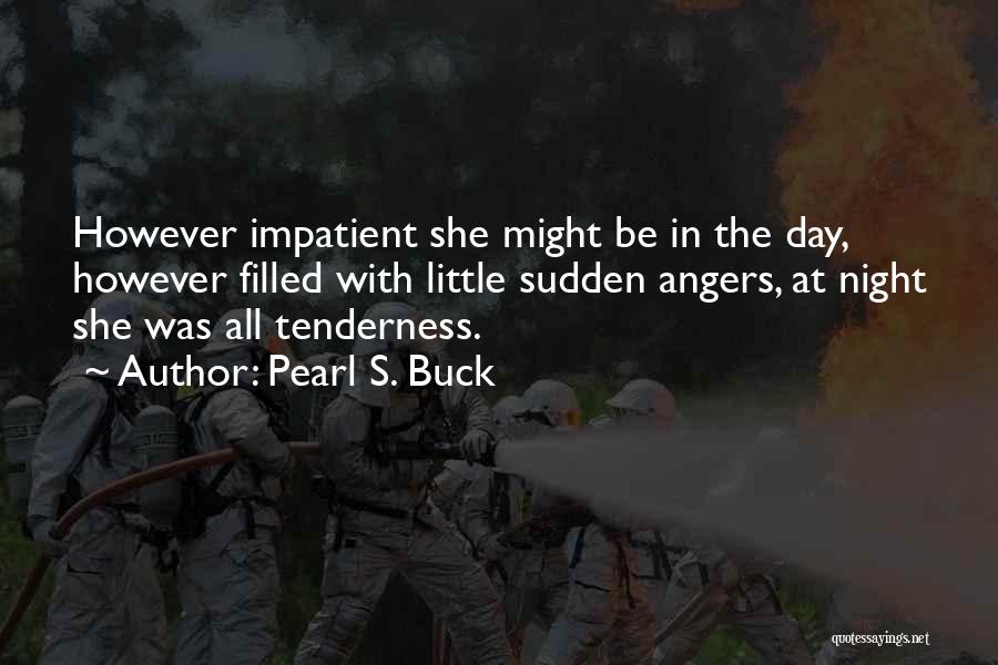 Pearl S. Buck Quotes: However Impatient She Might Be In The Day, However Filled With Little Sudden Angers, At Night She Was All Tenderness.