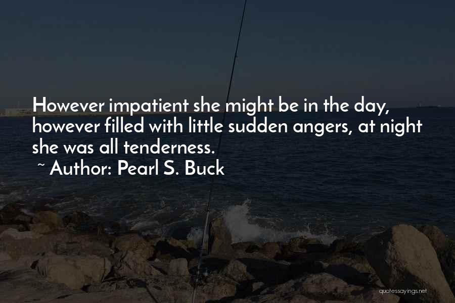 Pearl S. Buck Quotes: However Impatient She Might Be In The Day, However Filled With Little Sudden Angers, At Night She Was All Tenderness.