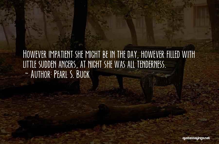 Pearl S. Buck Quotes: However Impatient She Might Be In The Day, However Filled With Little Sudden Angers, At Night She Was All Tenderness.