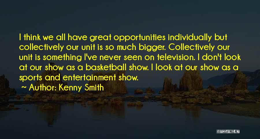 Kenny Smith Quotes: I Think We All Have Great Opportunities Individually But Collectively Our Unit Is So Much Bigger. Collectively Our Unit Is