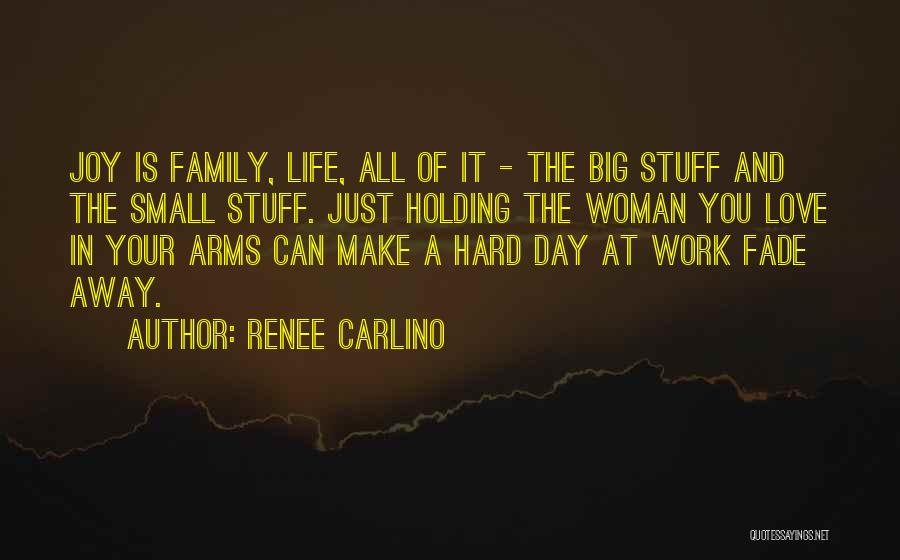 Renee Carlino Quotes: Joy Is Family, Life, All Of It - The Big Stuff And The Small Stuff. Just Holding The Woman You