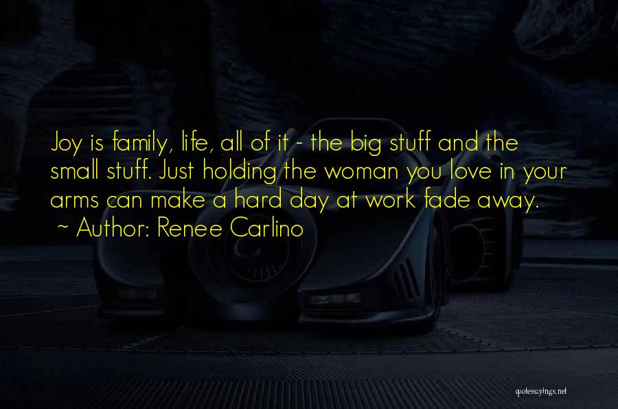 Renee Carlino Quotes: Joy Is Family, Life, All Of It - The Big Stuff And The Small Stuff. Just Holding The Woman You