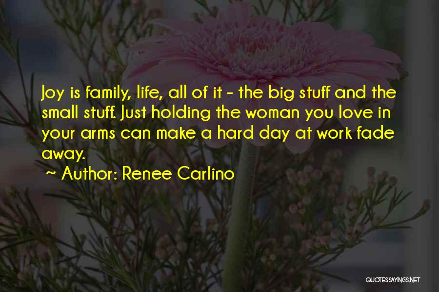 Renee Carlino Quotes: Joy Is Family, Life, All Of It - The Big Stuff And The Small Stuff. Just Holding The Woman You