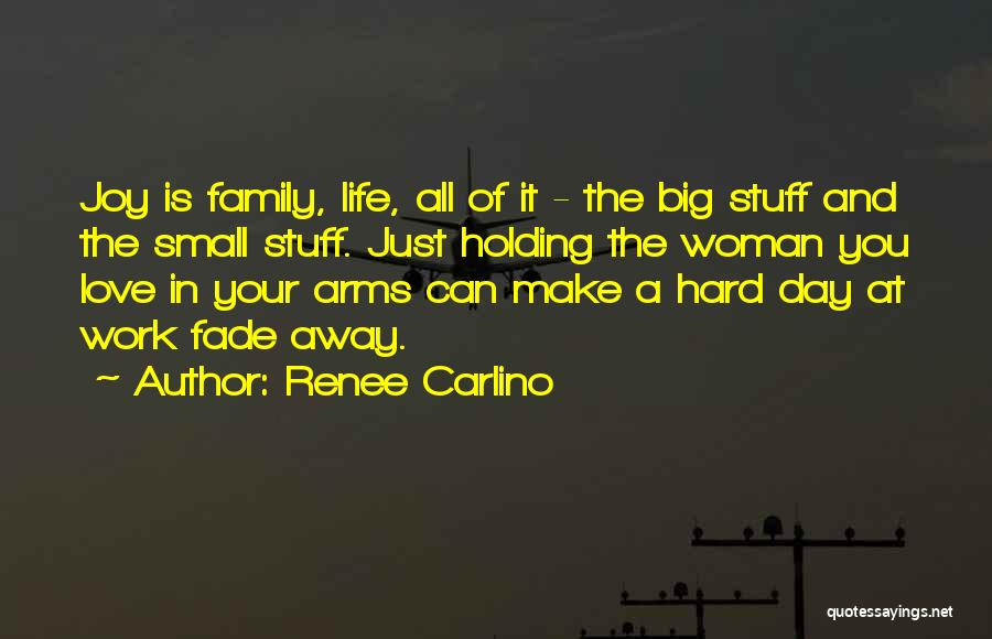 Renee Carlino Quotes: Joy Is Family, Life, All Of It - The Big Stuff And The Small Stuff. Just Holding The Woman You