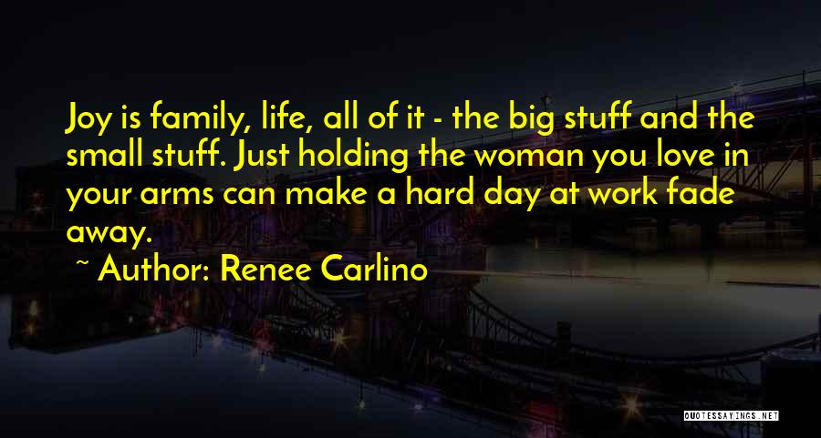 Renee Carlino Quotes: Joy Is Family, Life, All Of It - The Big Stuff And The Small Stuff. Just Holding The Woman You