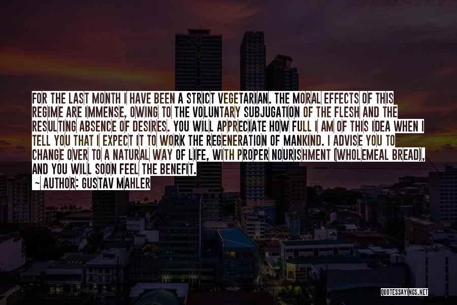 Gustav Mahler Quotes: For The Last Month I Have Been A Strict Vegetarian. The Moral Effects Of This Regime Are Immense, Owing To