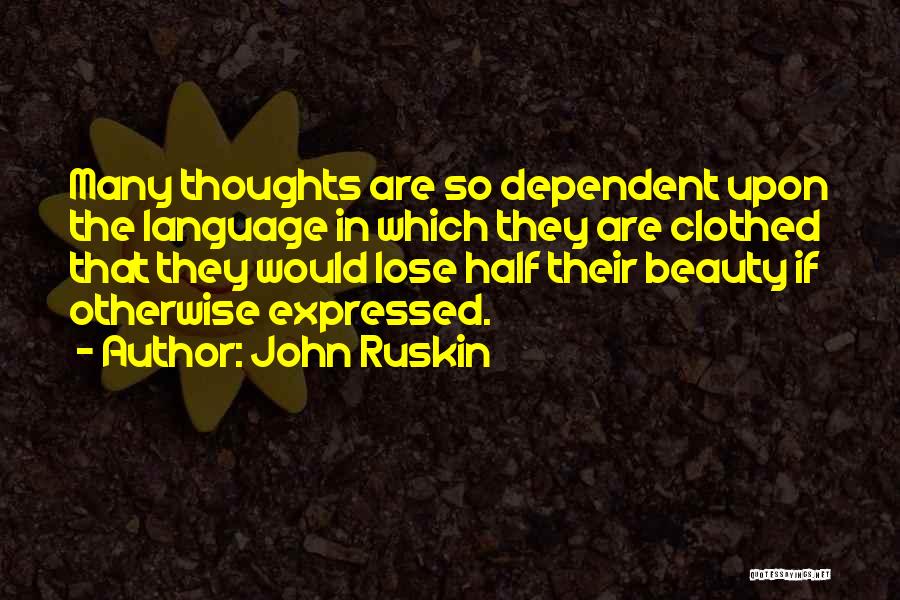 John Ruskin Quotes: Many Thoughts Are So Dependent Upon The Language In Which They Are Clothed That They Would Lose Half Their Beauty