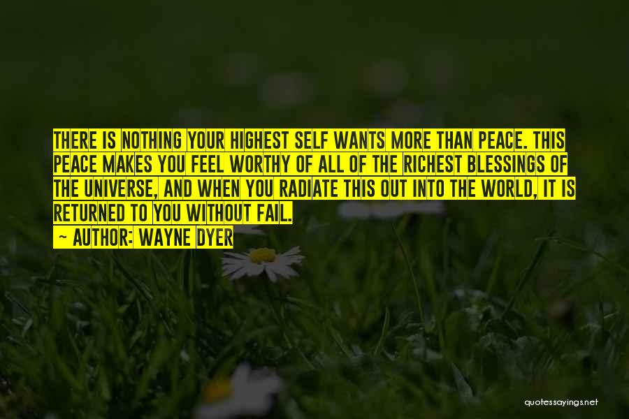 Wayne Dyer Quotes: There Is Nothing Your Highest Self Wants More Than Peace. This Peace Makes You Feel Worthy Of All Of The