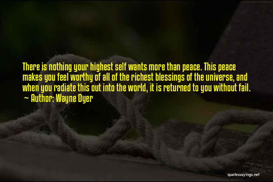 Wayne Dyer Quotes: There Is Nothing Your Highest Self Wants More Than Peace. This Peace Makes You Feel Worthy Of All Of The