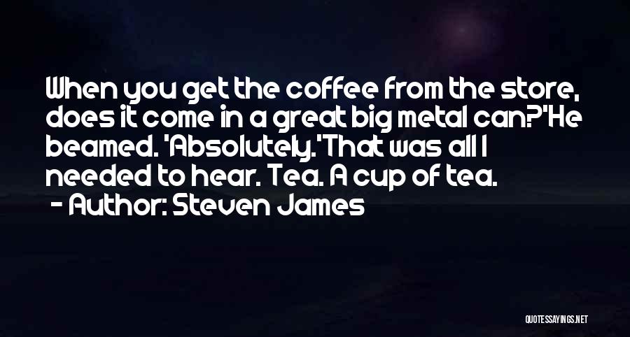 Steven James Quotes: When You Get The Coffee From The Store, Does It Come In A Great Big Metal Can?'he Beamed. 'absolutely.'that Was