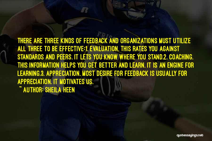 Sheila Heen Quotes: There Are Three Kinds Of Feedback And Organizations Must Utilize All Three To Be Effective:1. Evaluation. This Rates You Against