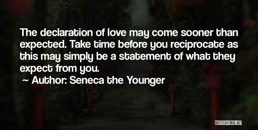 Seneca The Younger Quotes: The Declaration Of Love May Come Sooner Than Expected. Take Time Before You Reciprocate As This May Simply Be A