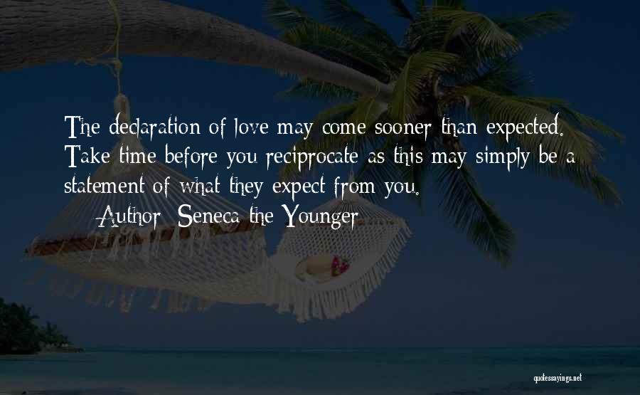 Seneca The Younger Quotes: The Declaration Of Love May Come Sooner Than Expected. Take Time Before You Reciprocate As This May Simply Be A