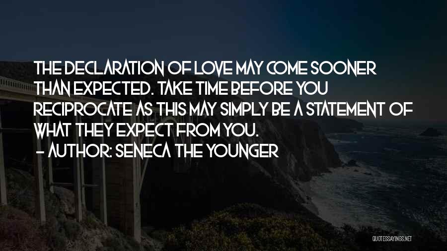 Seneca The Younger Quotes: The Declaration Of Love May Come Sooner Than Expected. Take Time Before You Reciprocate As This May Simply Be A