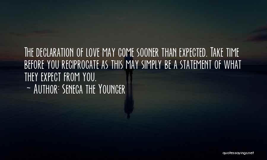 Seneca The Younger Quotes: The Declaration Of Love May Come Sooner Than Expected. Take Time Before You Reciprocate As This May Simply Be A
