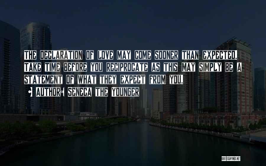 Seneca The Younger Quotes: The Declaration Of Love May Come Sooner Than Expected. Take Time Before You Reciprocate As This May Simply Be A