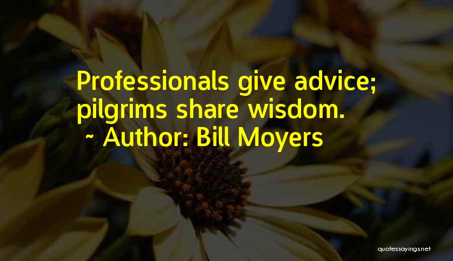 Bill Moyers Quotes: Professionals Give Advice; Pilgrims Share Wisdom.