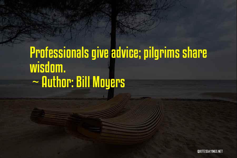 Bill Moyers Quotes: Professionals Give Advice; Pilgrims Share Wisdom.