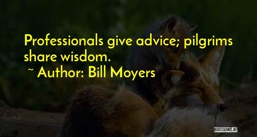 Bill Moyers Quotes: Professionals Give Advice; Pilgrims Share Wisdom.